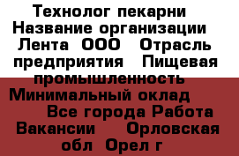 Технолог пекарни › Название организации ­ Лента, ООО › Отрасль предприятия ­ Пищевая промышленность › Минимальный оклад ­ 21 000 - Все города Работа » Вакансии   . Орловская обл.,Орел г.